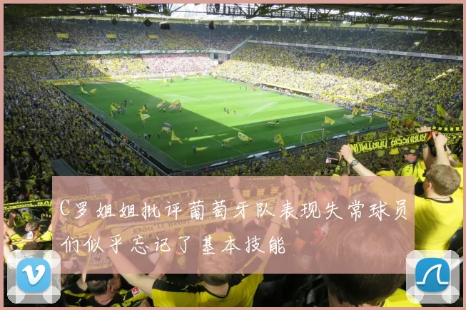 C罗姐姐批评葡萄牙队表现失常球员们似乎忘记了基本技能
