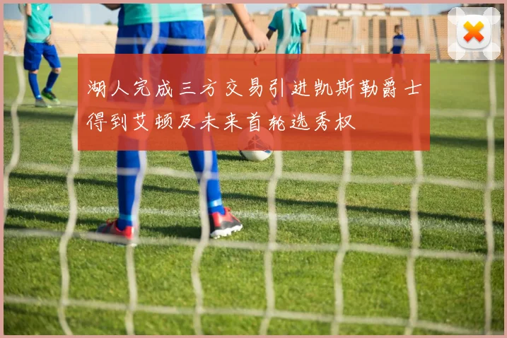 湖人完成三方交易引进凯斯勒爵士得到艾顿及未来首轮选秀权